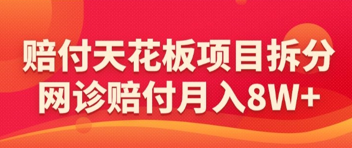 赔付天花板项目拆分，网诊赔付月入8W+-【仅揭秘】