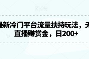 2024最新冷门平台流量扶持玩法，无人游戏直播赚赏金，日200+【揭秘】