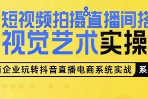 短视频拍摄&直播间搭建视觉艺术实操课，手把手场景演绎，从0-1短视频实操课