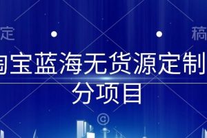 淘宝蓝海无货源定制细分项目，从0到起店实操全流程【揭秘】