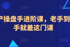 地产操盘手进阶课，老手到高手就差这门课