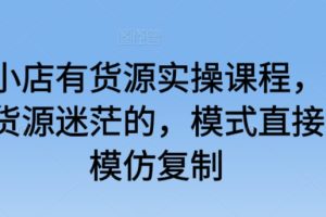 抖音小店有货源实操课程，无货源有货源迷茫的，模式直接可以模仿复制