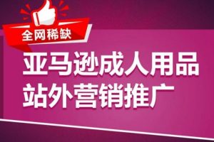 亚马逊成人用品站外营销推广，​成人用品新品推广方案，助力打造类目爆款