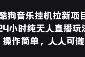 酷狗音乐挂JI拉新项目，24小时纯无人直播玩法，操作简单人人可做【揭秘】