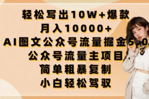 轻松写出10W+爆款，月入10000+，AI图文公众号流量掘金5.0.公众号流量主项目【揭秘】