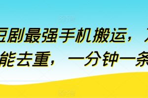 短剧最强手机搬运，万能去重，一分钟一条