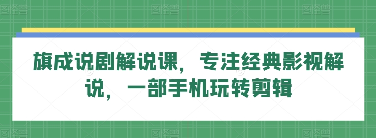 旗成说剧解说课，专注经典影视解说，一部手机玩转剪辑