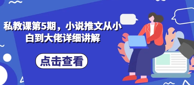 私教课第5期，小说推文从小白到大佬详细讲解