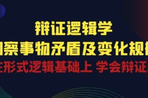 辩证 逻辑学 | 洞察 事物矛盾及变化规律 在形式逻辑基础上 学会辩证思维