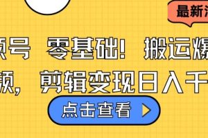 视频号零基础搬运爆款视频，剪辑变现日入千元【揭秘】