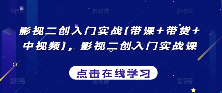 影视二创入门实战(带课+带货+中视频)，影视二创入门实战课