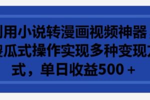 利用小说转漫画视频神器，傻瓜式操作实现多种变现方式，单日收益500+【揭秘】